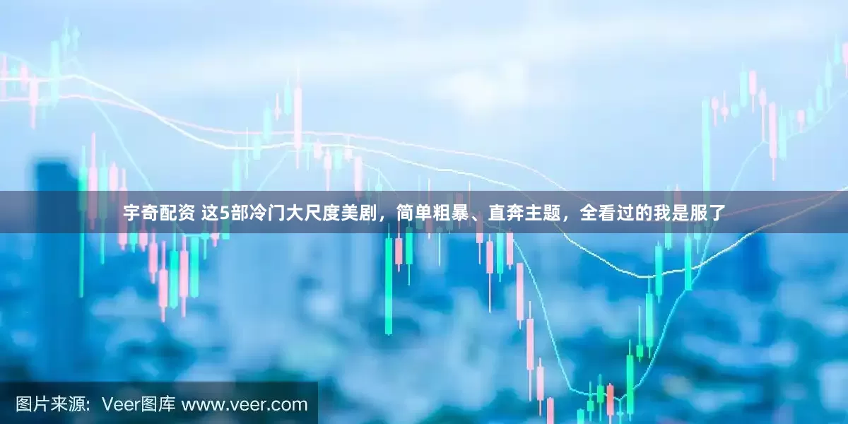 宇奇配资 这5部冷门大尺度美剧，简单粗暴、直奔主题，全看过的我是服了