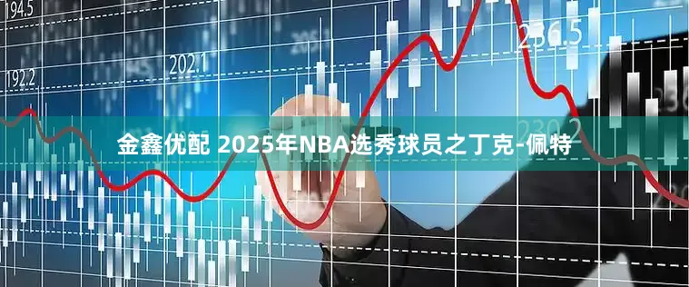 金鑫优配 2025年NBA选秀球员之丁克-佩特