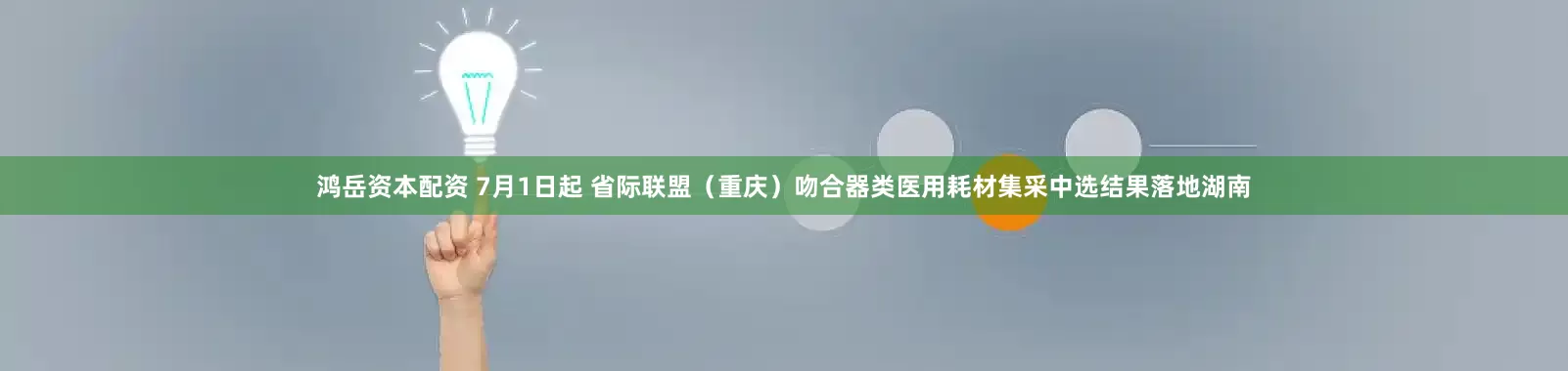 鸿岳资本配资 7月1日起 省际联盟（重庆）吻合器类医用耗材集采中选结果落地湖南