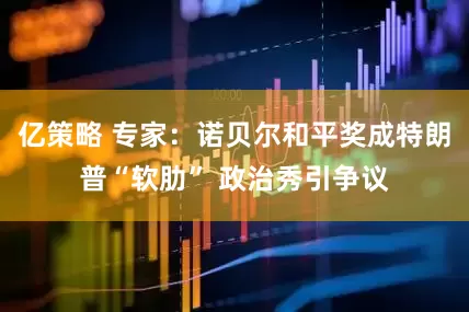 亿策略 专家：诺贝尔和平奖成特朗普“软肋” 政治秀引争议