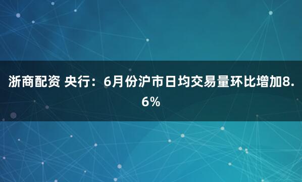 浙商配资 央行：6月份沪市日均交易量环比增加8.6%