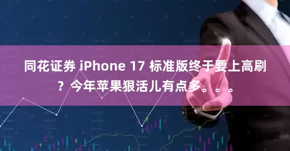 同花证券 iPhone 17 标准版终于要上高刷？今年苹果狠活儿有点多。。。