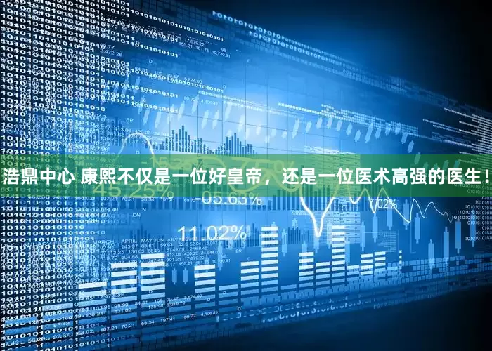 浩鼎中心 康熙不仅是一位好皇帝，还是一位医术高强的医生！