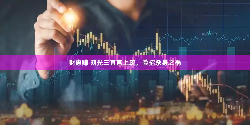 财惠赚 刘光三直言上疏，险招杀身之祸