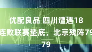 优配良品 四川遭遇18连败联赛垫底，北京残阵79
