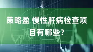 策略盈 慢性肝病检查项目有哪些？