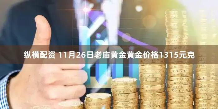 纵横配资 11月26日老庙黄金黄金价格1315元克