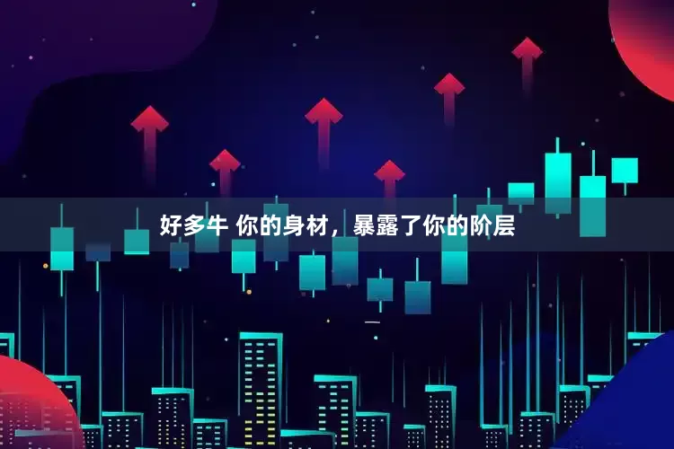 好多牛 你的身材，暴露了你的阶层