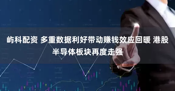 屿科配资 多重数据利好带动赚钱效应回暖 港股半导体板块再度走强